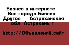 Бизнес в интернете! - Все города Бизнес » Другое   . Астраханская обл.,Астрахань г.